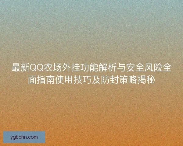 最新QQ农场外挂功能解析与安全风险全面指南使用技巧及防封策略揭秘 最新QQ农场外挂功能解析与安全风险全面指南使用技巧及防封策略揭秘