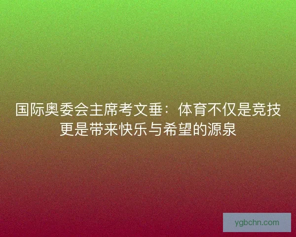 国际奥委会主席考文垂：体育不仅是竞技更是带来快乐与希望的源泉