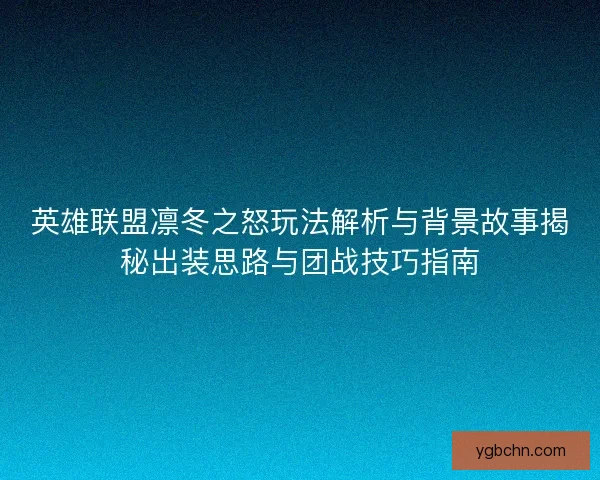 英雄联盟凛冬之怒玩法解析与背景故事揭秘出装思路与团战技巧指南